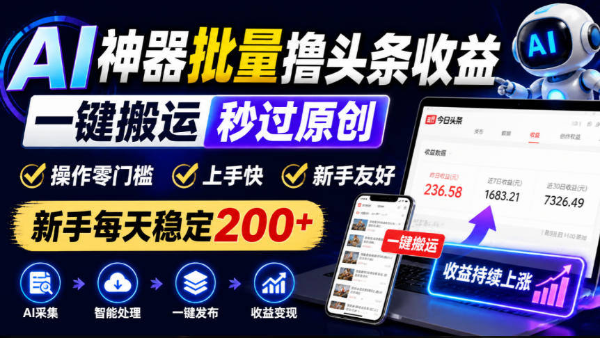 AI神器批量撸头条收益，一键搬运秒过原创，操作零门槛上手快，新手每天稳定200+【揭秘】-子比同步系统测试站