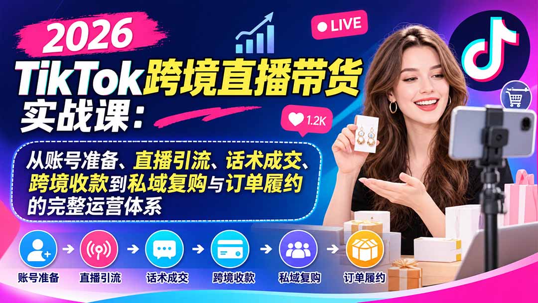 2026TikTok跨境直播带货实战课:从账号准备、直播引流、话术成交、跨境收款到私域复购与订单履约的完整运营体系-子比同步系统测试站