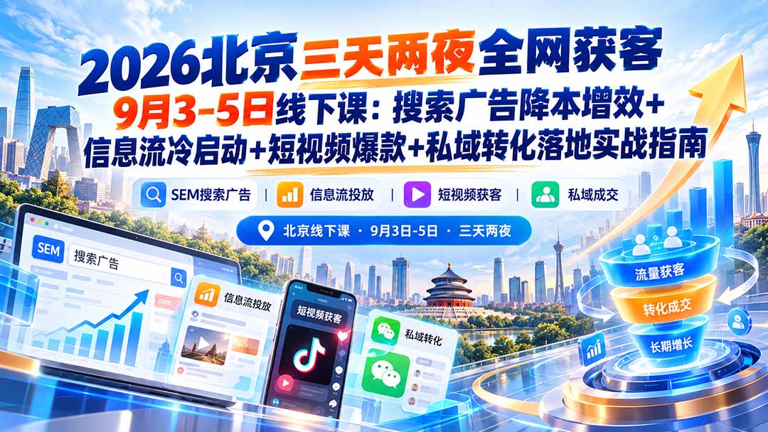 2026北京三天两夜全网获客9月3-5日线下课：搜索广告降本增效+信息流冷启动+短视频爆款+私域转化落地实战指南-子比同步系统测试站