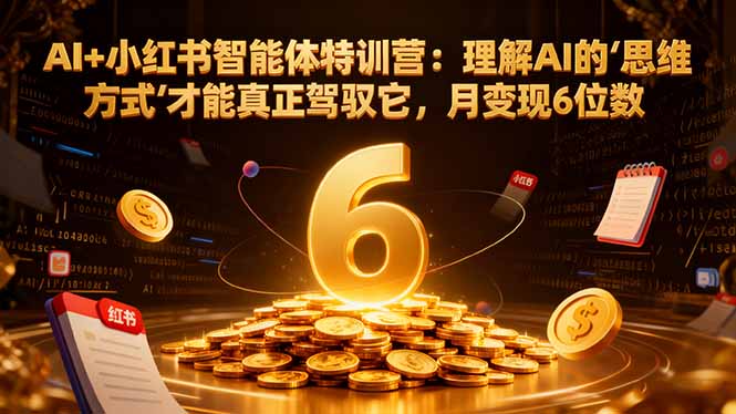 AI+小红书智能体特训营：理解AI的思维方式才能真正驾驭它，月变现6位数-摇钱树