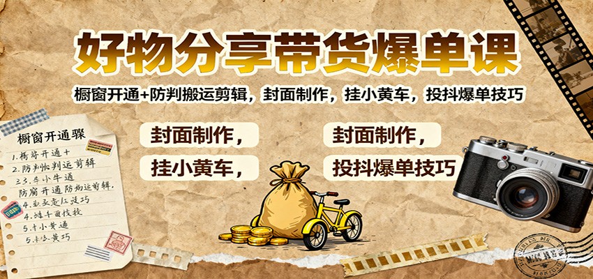 好物分享带货爆单课:橱窗开通+防判搬运剪辑,封面制作,挂小黄车,投抖爆单技巧-摇钱树