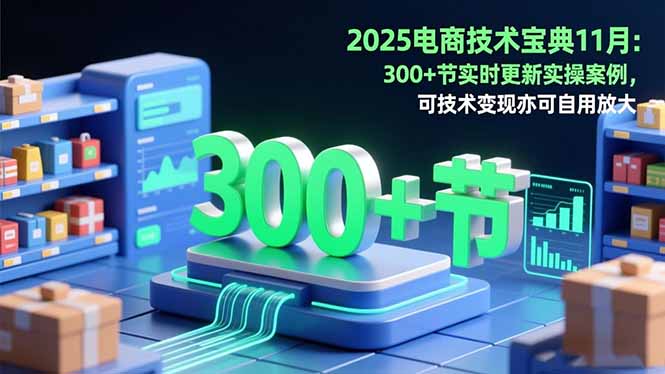 2025电商技术宝典11月：200+节实时更新实操案例，可技术变现亦可自用放大-摇钱树