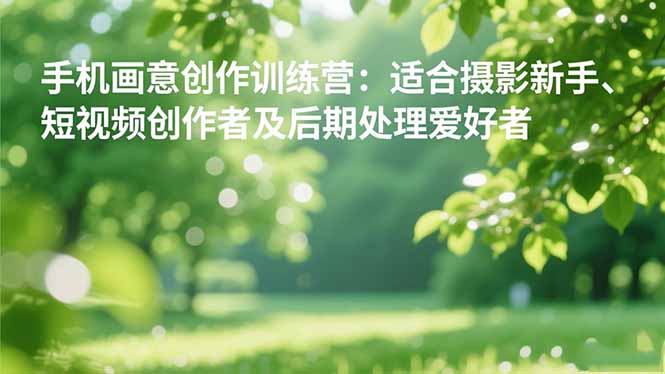 手机摄影之画意创作训练营：适合摄影新手、短视频创作者及后期处理爱好者-摇钱树